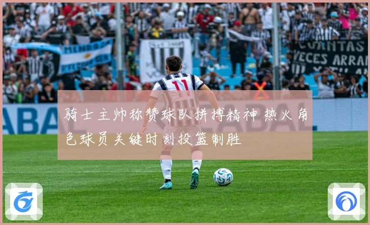 骑士主帅称赞球队拼搏精神 热火角色球员关键时刻投篮制胜