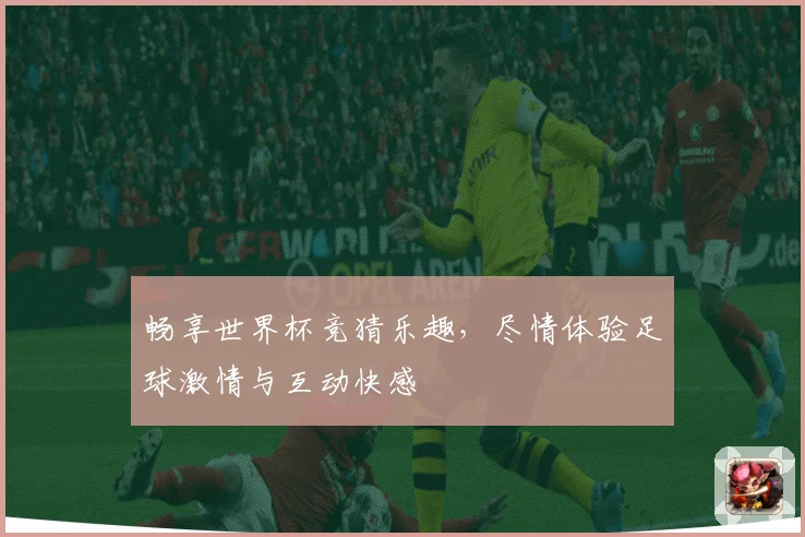 畅享世界杯竞猜乐趣，尽情体验足球激情与互动快感