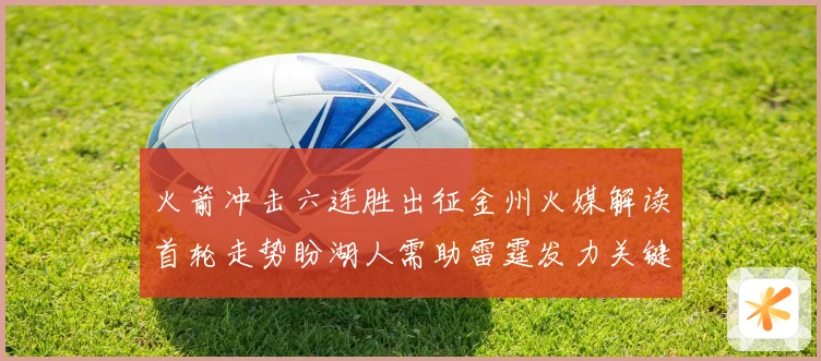 火箭冲击六连胜出征金州火媒解读首轮走势盼湖人需助雷霆发力关键
