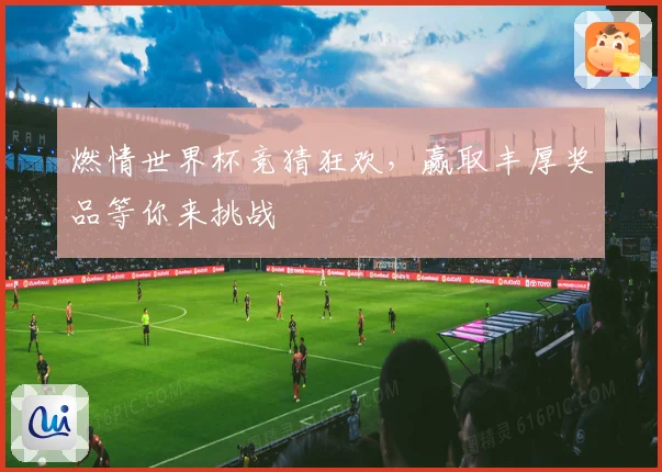 燃情世界杯竞猜狂欢，赢取丰厚奖品等你来挑战