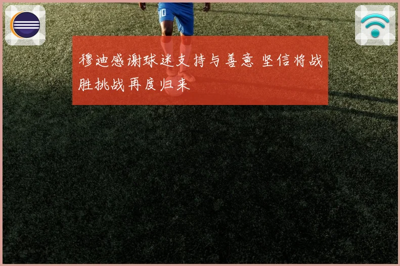 穆迪感谢球迷支持与善意 坚信将战胜挑战再度归来