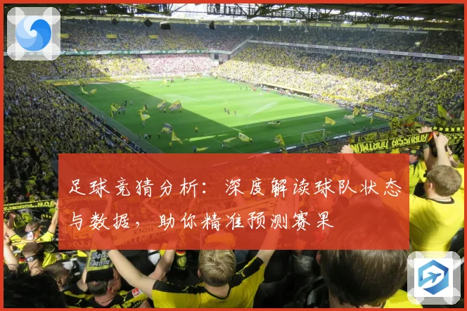 足球竞猜分析：深度解读球队状态与数据，助你精准预测赛果