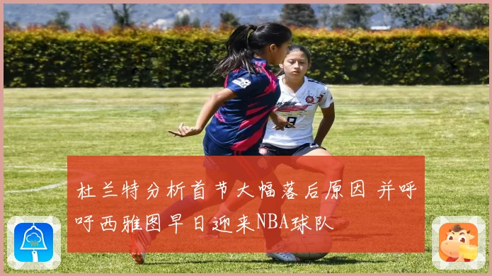 杜兰特分析首节大幅落后原因 并呼吁西雅图早日迎来NBA球队